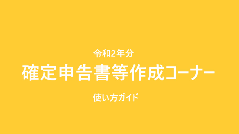 確定申告書等作成コーナー 令和2年分 ネットで一番簡単に確定申告書が作成できる 必要書類から手順まで 誰でも出来る使い方簡単ガイド アフターコビット