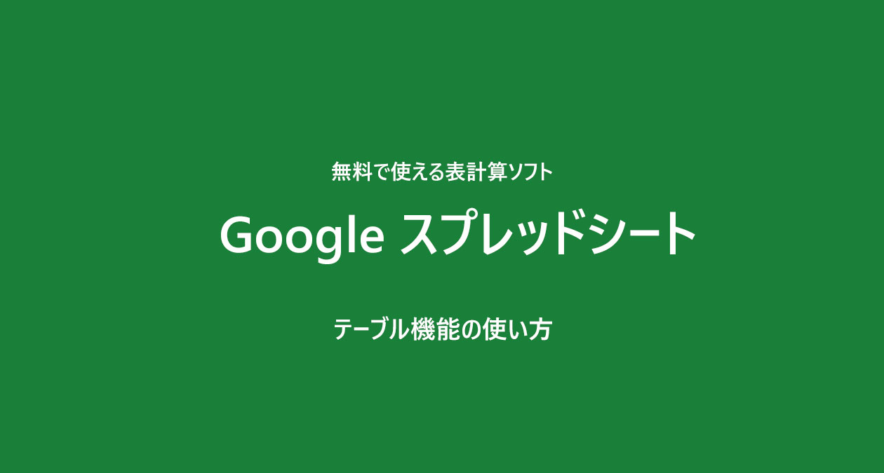 Google スプレッドシート　テーブル機能　使い方