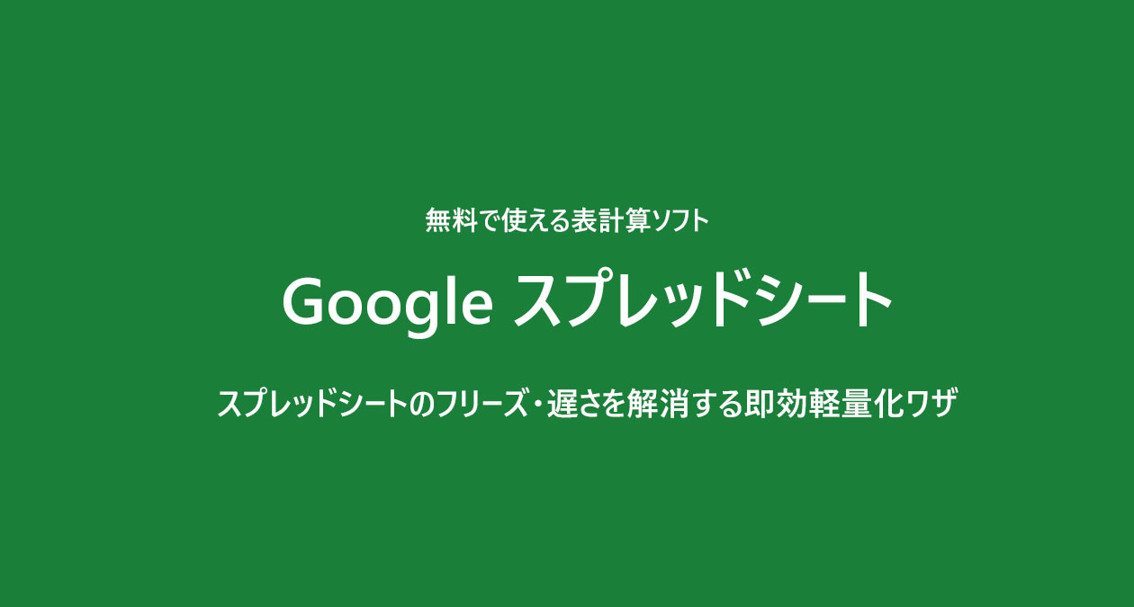 スプレッドシートのフリーズ・遅さを解消する即効軽量化ワザ